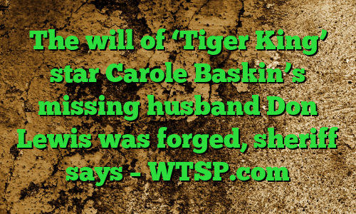The will of ‘Tiger King’ star Carole Baskin’s missing husband Don Lewis was forged, sheriff says – WTSP.com