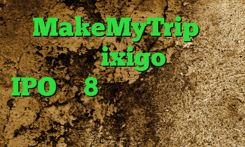 MakeMyTrip از برنامه سفر ixigo محدود به IPO با 8 برابر بازده خارج می شود